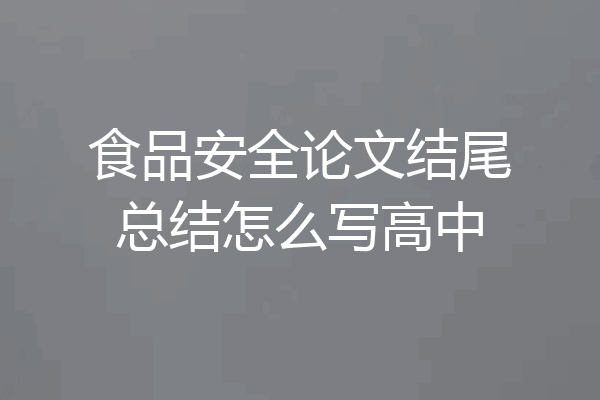 食品安全论文结尾总结怎么写高中