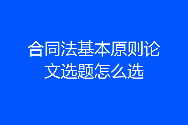 合同法基本原则论文选题怎么选