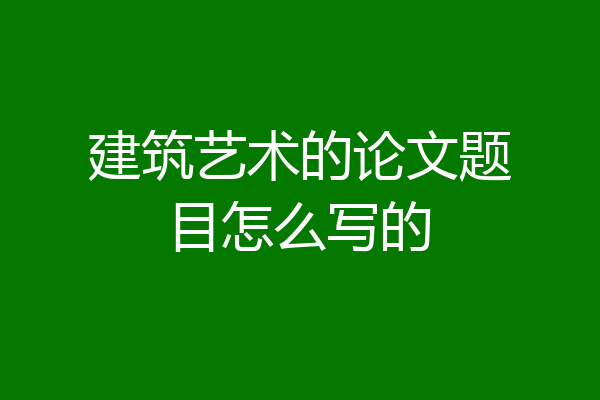 建筑艺术的论文题目怎么写的