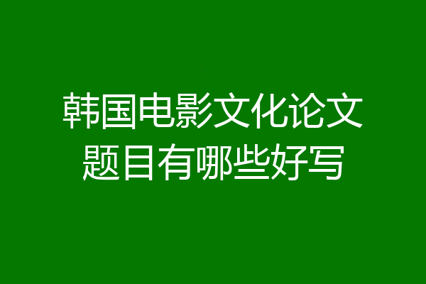 韩国电影文化论文题目有哪些好写