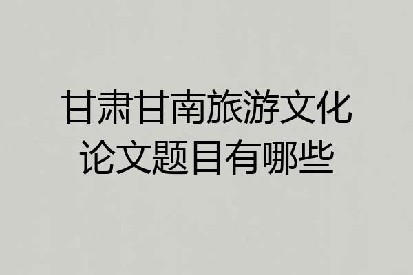 甘肃甘南旅游文化论文题目有哪些