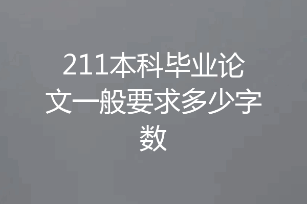 211本科毕业论文一般要求多少字数