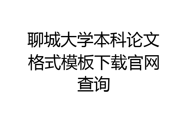 聊城大学本科论文格式模板下载官网查询