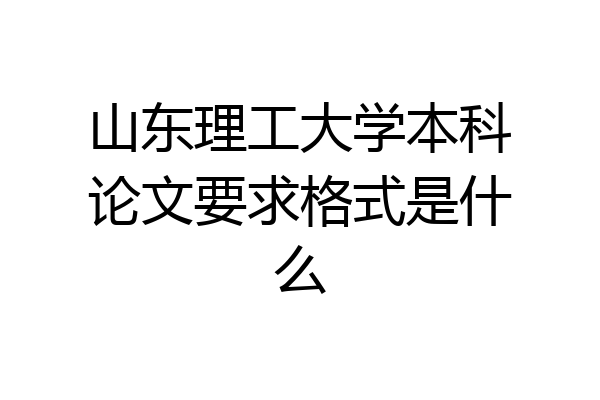 山东理工大学本科论文要求格式是什么