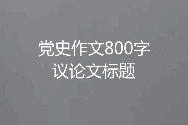 党史作文800字议论文标题