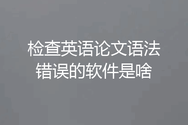检查英语论文语法错误的软件是啥