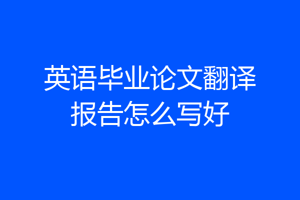 英语毕业论文翻译报告怎么写好