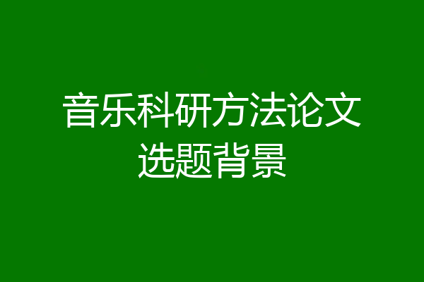 音乐科研方法论文选题背景