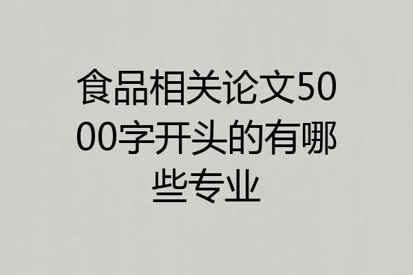 食品相关论文5000字开头的有哪些专业