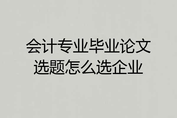 会计专业毕业论文选题怎么选企业
