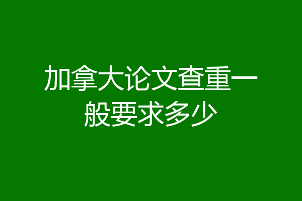 加拿大论文查重一般要求多少