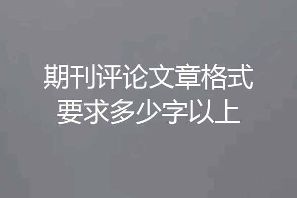 期刊评论文章格式要求多少字以上