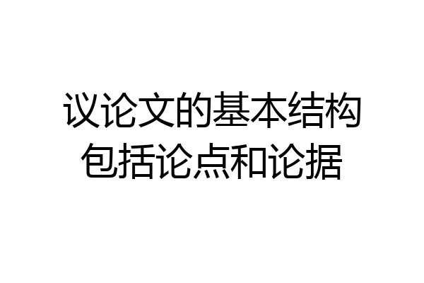 议论文的基本结构包括论点和论据