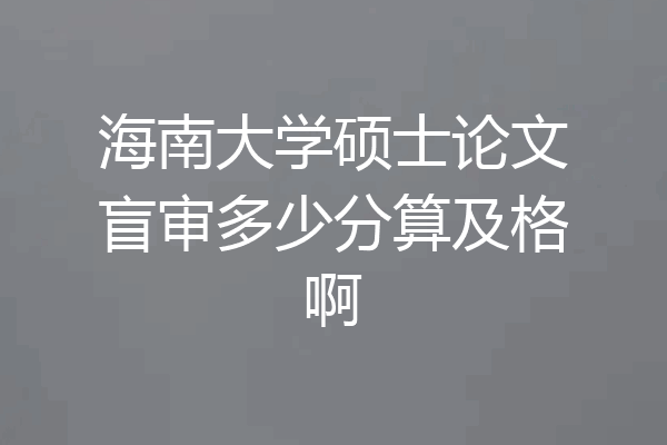 海南大学硕士论文盲审多少分算及格啊