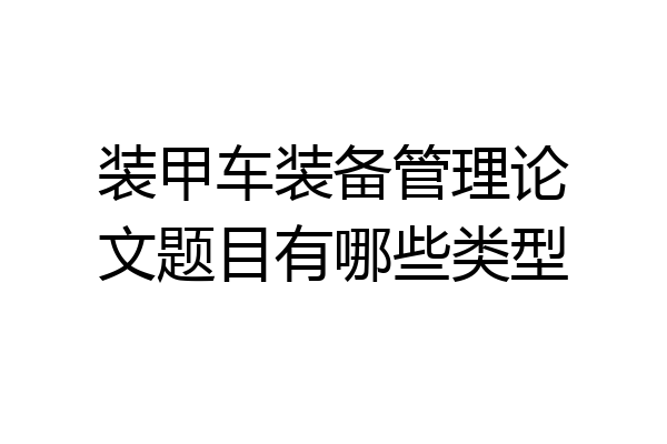 装甲车装备管理论文题目有哪些类型
