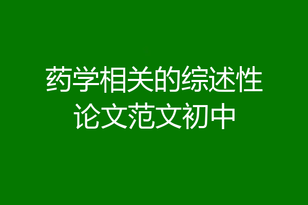 药学相关的综述性论文范文初中