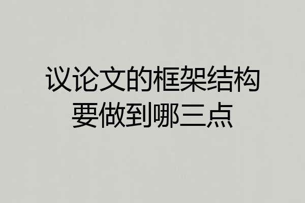 议论文的框架结构要做到哪三点