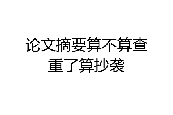 论文摘要算不算查重了算抄袭