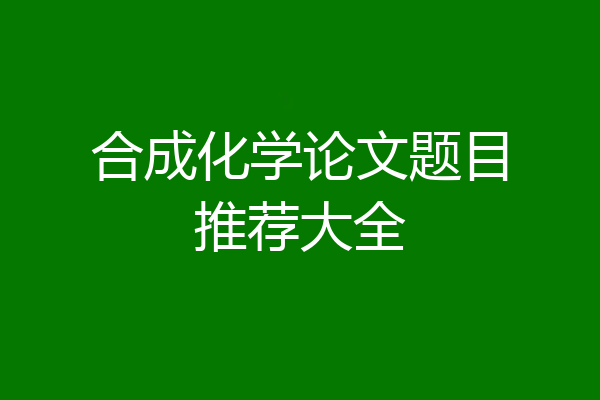 合成化学论文题目推荐大全