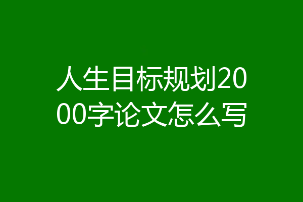 人生目标规划2000字论文怎么写