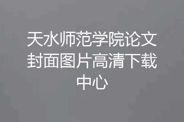 天水师范学院论文封面图片高清下载中心