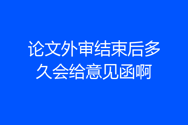 论文外审结束后多久会给意见函啊