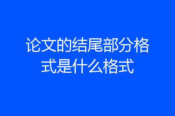论文的结尾部分格式是什么格式