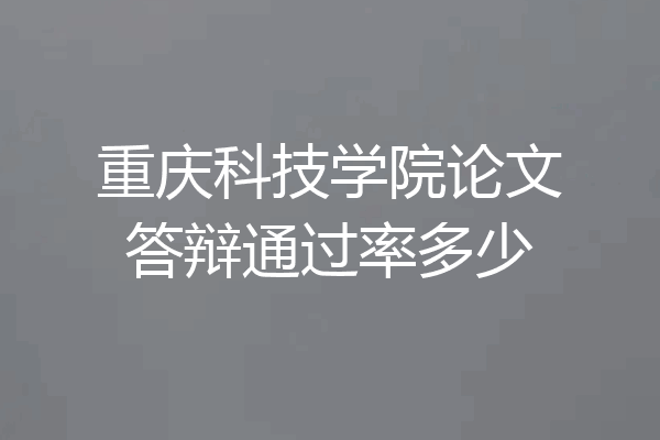 重庆科技学院论文答辩通过率多少