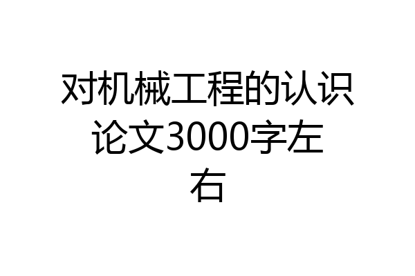对机械工程的认识论文3000字左右