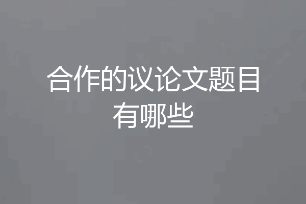 合作的议论文题目有哪些