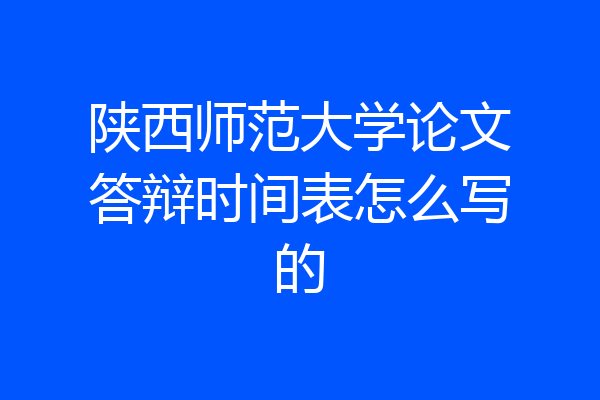 陕西师范大学论文答辩时间表怎么写的