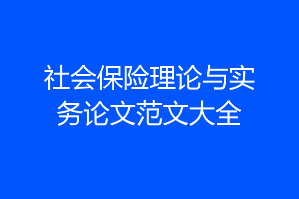 社会保险理论与实务论文范文大全