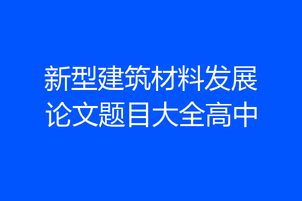 新型建筑材料发展论文题目大全高中
