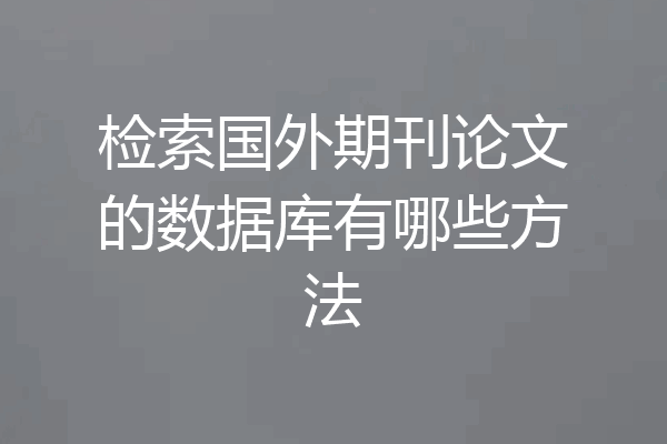 检索国外期刊论文的数据库有哪些方法