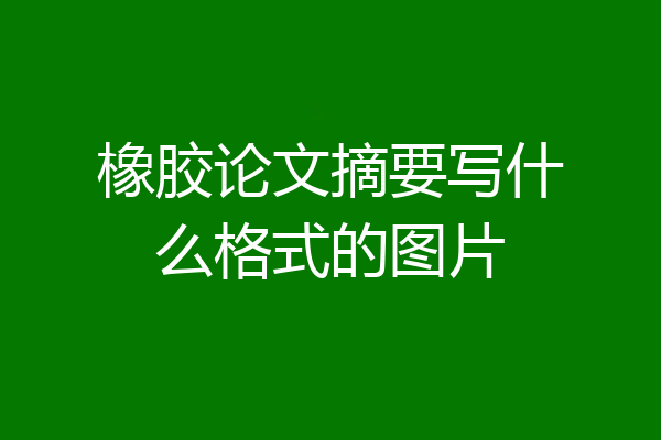 橡胶论文摘要写什么格式的图片