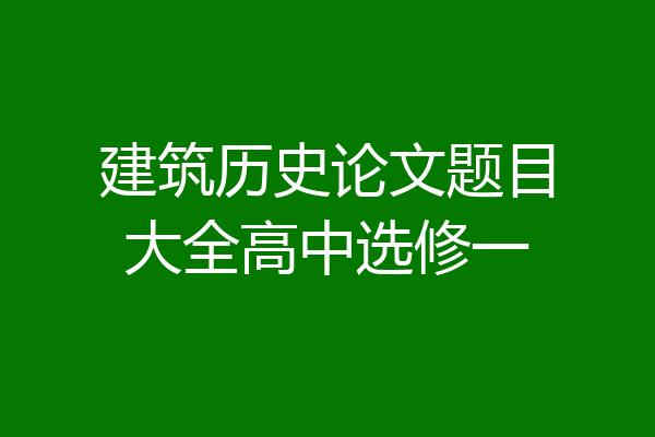 建筑历史论文题目大全高中选修一