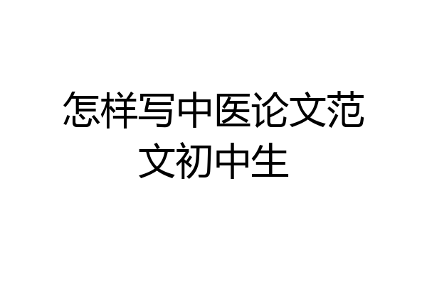 怎样写中医论文范文初中生