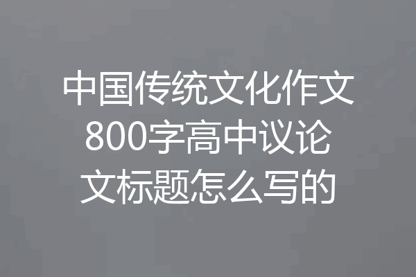 中国传统文化作文800字高中议论文标题怎么写的
