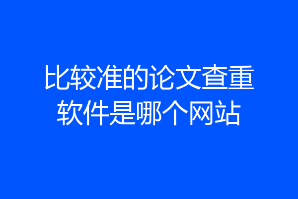 比较准的论文查重软件是哪个网站