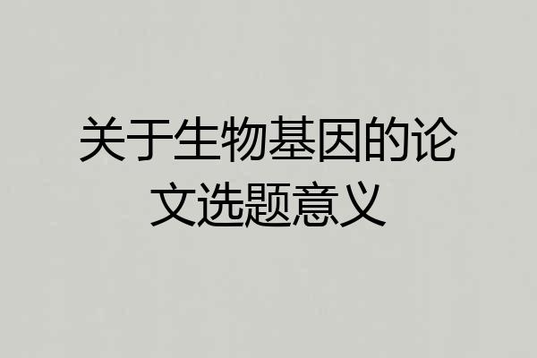 关于生物基因的论文选题意义