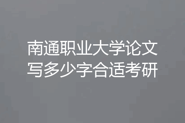 南通职业大学论文写多少字合适考研