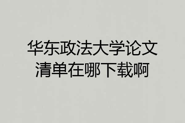 华东政法大学论文清单在哪下载啊
