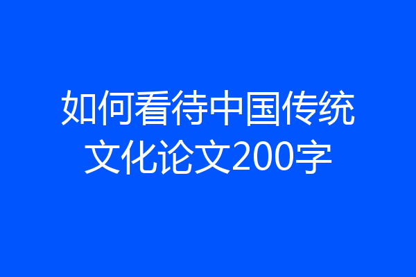 如何看待中国传统文化论文200字