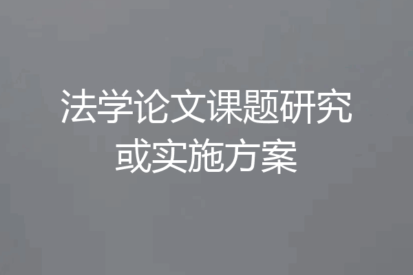 法学论文课题研究或实施方案