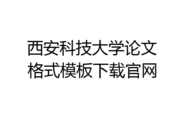 西安科技大学论文格式模板下载官网