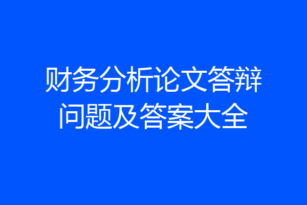 财务分析论文答辩问题及答案大全