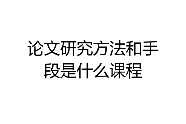 论文研究方法和手段是什么课程