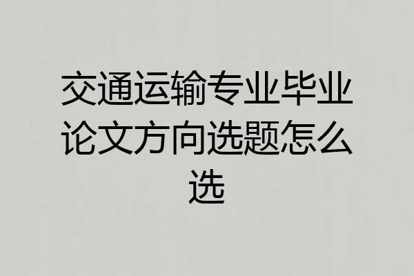 交通运输专业毕业论文方向选题怎么选