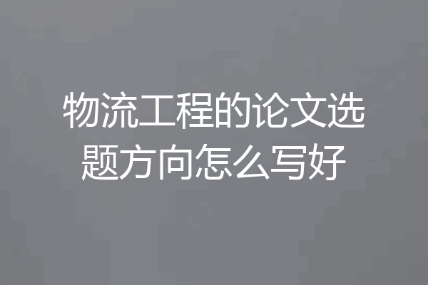 物流工程的论文选题方向怎么写好