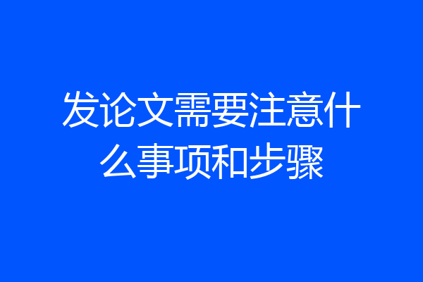 发论文需要注意什么事项和步骤